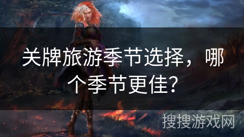 关牌旅游季节选择，哪个季节更佳？