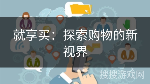 就享买:探索购物的新视界 就享买:探索购物的新视界