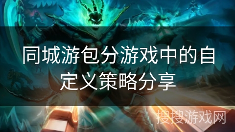 同城游包分游戏中的自定义策略分享 同城游包分游戏中的自定义策略分享