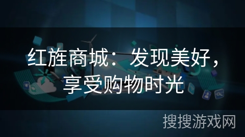 红旌商城:发现美好,享受购物时光 红旌商城:发现美好,享受购物时光