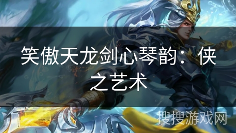 笑傲天龙剑心琴韵:侠之艺术 笑傲天龙剑心琴韵:侠之艺术