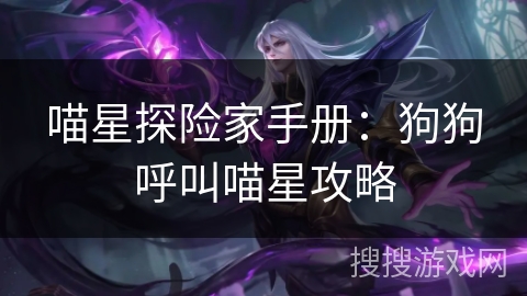 喵星探险家手册：狗狗呼叫喵星攻略