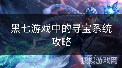 黑七游戏中的寻宝系统攻略