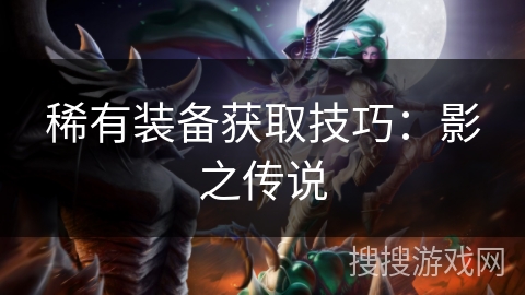 稀有装备获取技巧:影之传说 稀有装备获取技巧:影之传说