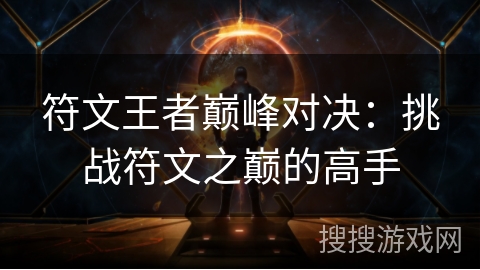 符文王者巅峰对决：挑战符文之巅的高手