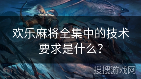 欢乐麻将全集中的技术要求是什么?
