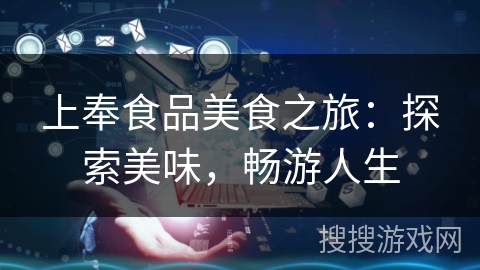 上奉食品美食之旅:探索美味,畅游人生 上奉食品美食之旅:探索美味,畅游人生