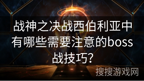 战神之决战西伯利亚中有哪些需要注意的boss战技巧?