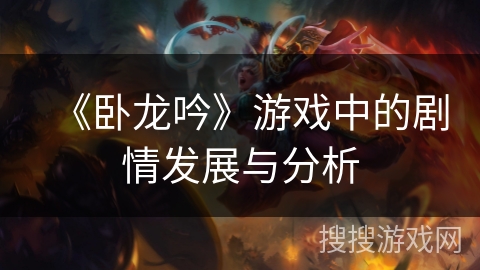 《卧龙吟》游戏中的剧情发展与分析 《卧龙吟》游戏中的剧情发展与分析