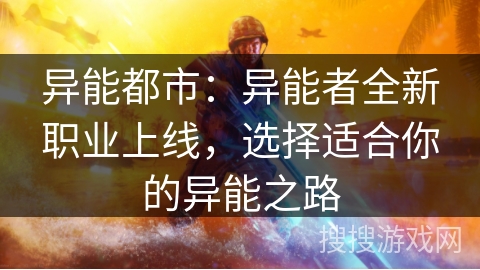 异能都市:异能者全新职业上线,选择适合你的异能之路 异能都市:异能者全新职业上线,选择适合你的异能之路