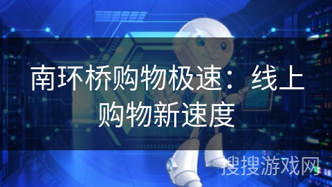 南环桥购物极速：线上购物新速度
