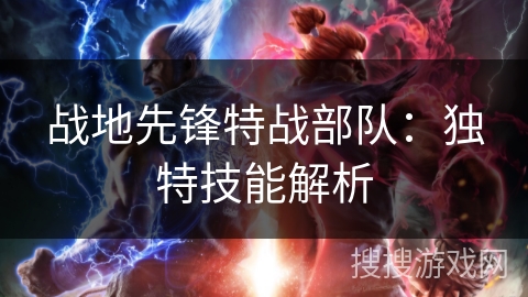 战地先锋特战部队:独特技能解析 战地先锋特战部队:独特技能解析