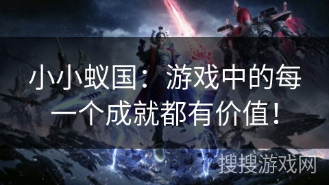 小小蚁国:游戏中的每一个成就都有价值! 小小蚁国:游戏中的每一个成就都有价值!