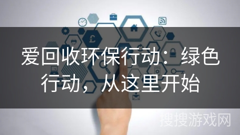 爱回收环保行动:绿色行动,从这里开始 爱回收环保行动:绿色行动,从这里开始