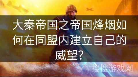 大秦帝国之帝国烽烟如何在同盟内建立自己的威望？