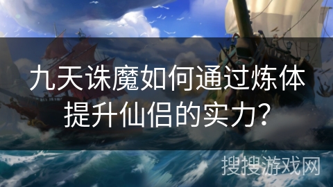 九天诛魔如何通过炼体提升仙侣的实力？