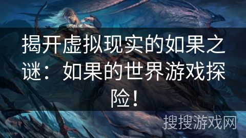 揭开虚拟现实的如果之谜：如果的世界游戏探险！