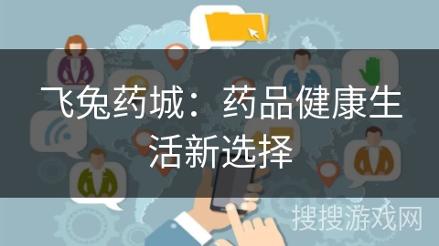 飞兔药城：药品健康生活新选择