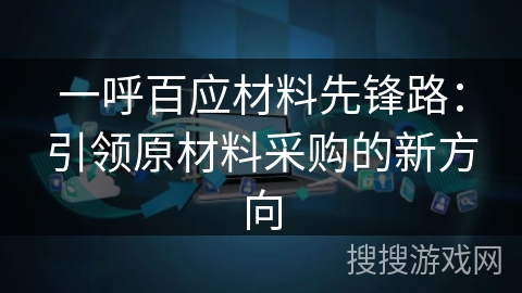 一呼百应材料先锋路：引领原材料采购的新方向