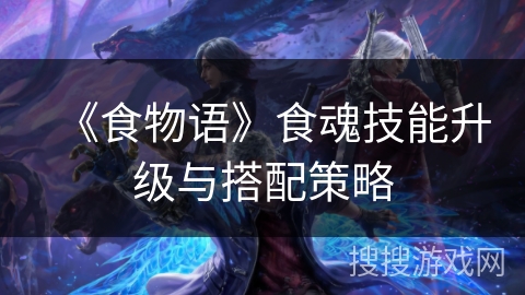 《食物语》食魂技能升级与搭配策略