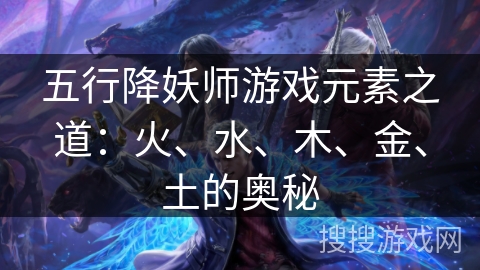 五行降妖师游戏元素之道：火、水、木、金、土的奥秘