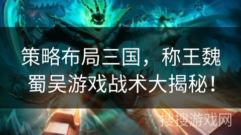 策略布局三国，称王魏蜀吴游戏战术大揭秘！