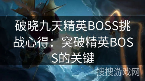 破晓九天精英BOSS挑战心得：突破精英BOSS的关键