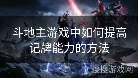 斗地主游戏中如何提高记牌能力的方法