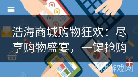 浩海商城购物狂欢：尽享购物盛宴，一键抢购