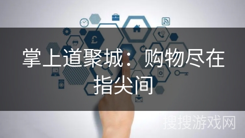 掌上道聚城：购物尽在指尖间