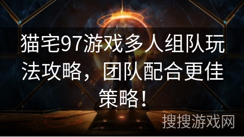 猫宅97游戏多人组队玩法攻略，团队配合更佳策略！