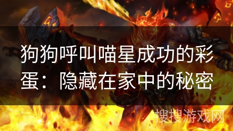 狗狗呼叫喵星成功的彩蛋:隐藏在家中的秘密 狗狗呼叫喵星成功的彩蛋:隐藏在家中的秘密