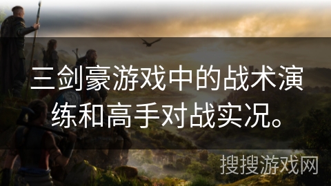 三剑豪游戏中的战术演练和高手对战实况。