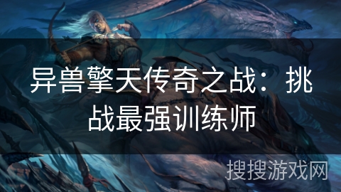 异兽擎天传奇之战:挑战最强训练师 异兽擎天传奇之战:挑战最强训练师