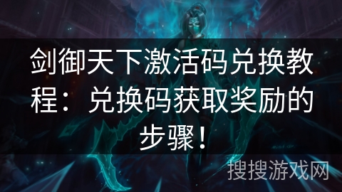 剑御天下激活码兑换教程：兑换码获取奖励的步骤！