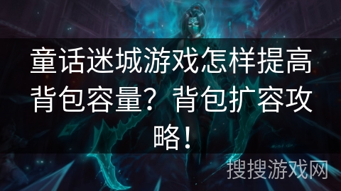 童话迷城游戏怎样提高背包容量？背包扩容攻略！