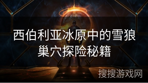 西伯利亚冰原中的雪狼巢穴探险秘籍