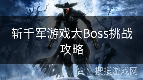 斩千军游戏大Boss挑战攻略 斩千军游戏大Boss挑战攻略