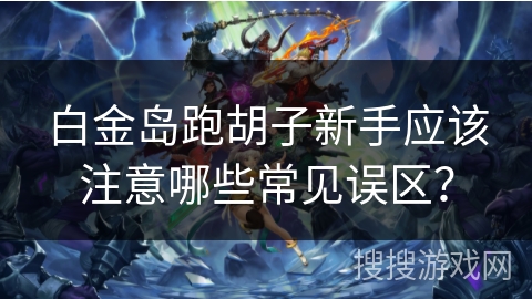 白金岛跑胡子新手应该注意哪些常见误区？