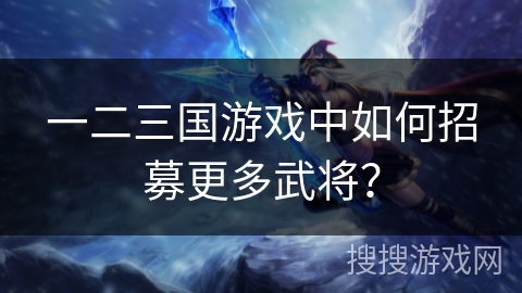一二三国游戏中如何招募更多武将？