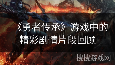 《勇者传承》游戏中的精彩剧情片段回顾