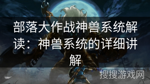 部落大作战神兽系统解读：神兽系统的详细讲解