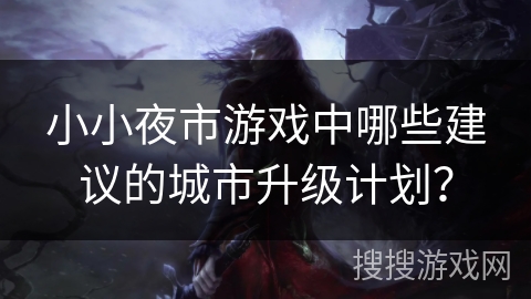 小小夜市游戏中哪些建议的城市升级计划？