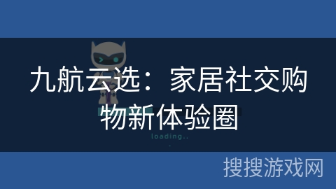 九航云选:家居社交购物新体验圈 九航云选:家居社交购物新体验圈