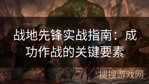 战地先锋实战指南:成功作战的关键要素 战地先锋实战指南:成功作战的关键要素