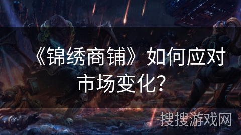 《锦绣商铺》如何应对市场变化？
