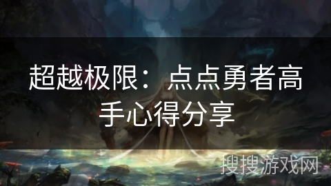 超越极限:点点勇者高手心得分享 超越极限:点点勇者高手心得分享