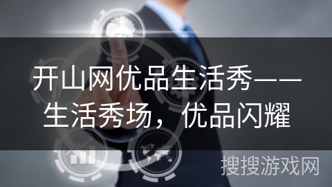 开山网优品生活秀——生活秀场,优品闪耀 开山网优品生活秀——生活秀场,优品闪耀
