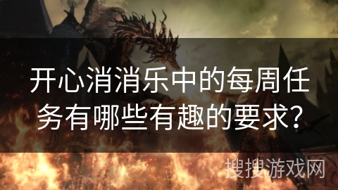 开心消消乐中的每周任务有哪些有趣的要求? 开心消消乐中的每周任务有哪些有趣的要求?