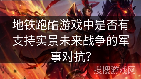 地铁跑酷游戏中是否有支持实景未来战争的军事对抗? 地铁跑酷游戏中是否有支持实景未来战争的军事对抗?